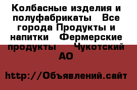 Колбасные изделия и полуфабрикаты - Все города Продукты и напитки » Фермерские продукты   . Чукотский АО